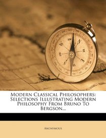 Modern Classical Philosophers: Selections Illustrating Modern Philosophy From Bruno To Bergson...