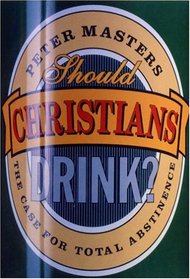 Should Christians Drink?: The Case for Total Abstinence