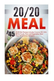 20/20 Meals: Top 45 Original Diet Recipes Includes Coconut Oil, Chili, Whole Foods, Nuts And Vegetables-Steer Clear Of Common Allergens