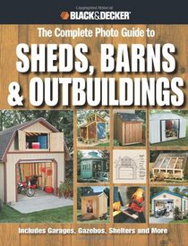 Black & Decker The Complete Photo Guide to Sheds, Barns & Outbuildings: Includes Garages, Gazebos, Shelters and More (Black & Decker Complete Photo Guide)