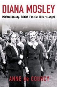 Diana Mosley : Mitford Beauty, British Fascist, Hitler's Angel