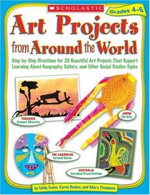 Art Projects from Around the World: Grades 4-6: Step-by-step Directions for 20 Beautiful Art Projects That Support Learning About Geography, Culture, and Other Social Studies Topics