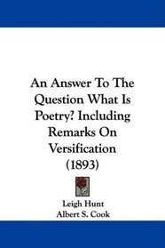 An Answer To The Question What Is Poetry? Including Remarks On Versification (1893)