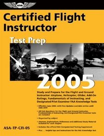 Certified Flight Instructor Test Prep 2005 : Study and Prepare for the Flight and Ground Instructor: Airplane, Helicopter, Glider, Add-on Ratings, Fundamentals ... FAA Knowledge Exams (Test Prep series)
