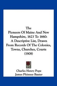 The Pioneers Of Maine And New Hampshire, 1623 To 1660: A Descriptive List, Drawn From Records Of The Colonies, Towns, Churches, Courts (1908)