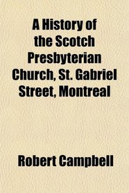 A History of the Scotch Presbyterian Church, St. Gabriel Street, Montreal