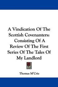 A Vindication Of The Scottish Covenanters: Consisting Of A Review Of The First Series Of The Tales Of My Landlord