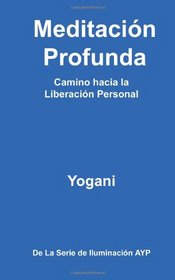 Meditacin Profunda - Camino hacia la Liberacin Personal: (La Serie de Iluminacin AYP) (La Serie De Iluminacion Ayp) (Spanish Edition)