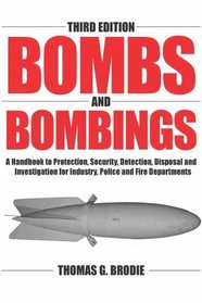 Bombs And Bombings: A Handbook To Protection, Security, Detection, Disposal And Investigation For Industry, Police And Fire Departments