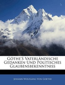 Gthe'S Vaterlndische Gedanken Und Politisches Glaubensbekenntniss (German Edition)