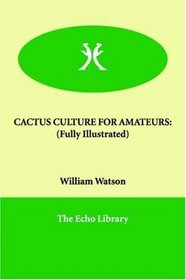 CACTUS CULTURE FOR AMATEURS: (Fully Illustrated)