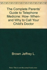 The complete parents' guide to telephone medicine: How, when, and why to call your child's doctor