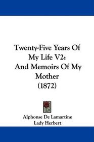 Twenty-Five Years Of My Life V2: And Memoirs Of My Mother (1872)