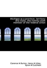 Michigan as a province, territory and state, the twenty-sixth member of the federal Union
