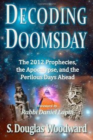 Decoding Doomsday: The 2012 Prophecies, the Apocalypse, and the Perilous Days Ahead