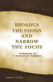 Broaden the Vision and Narrow the Focus: Managing in a World of Paradox