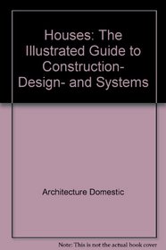 Houses: The illustrated guide to construction, design, and systems