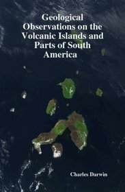 Geological Observations on the Volcanic Island and Parts of South America Visited During the Voyage of H M S Beagle