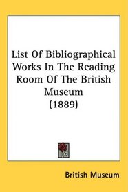 List Of Bibliographical Works In The Reading Room Of The British Museum (1889)