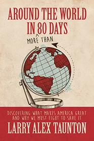 Around the World in (More Than) 80 Days: Discovering What Makes America Great and Why We Must Fight to Save It