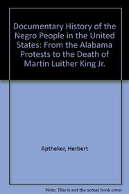 Documentary History of the Negro People in the United States: From the Alabama Protests to the Death of Martin Luither King Jr.