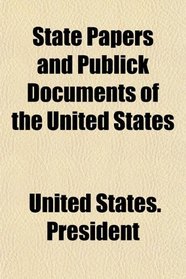State Papers and Publick Documents of the United States