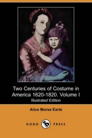 Two Centuries of Costume in America 1620-1820. Volume I (Illustrated Edition) (Dodo Press)