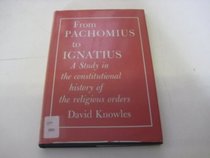 FROM PACHOMIUS TO IGNATIUS: A STUDY IN THE CONSTITUTIONAL HISTORY OF THE RELIGIOUS ORDERS. THE SARUM LECTURES 1964-5