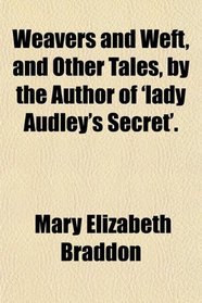 Weavers and Weft, and Other Tales, by the Author of 'lady Audley's Secret'.