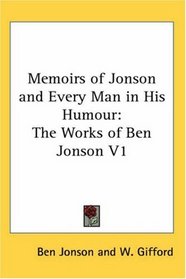 Memoirs of Jonson and Every Man in His Humour: The Works of Ben Jonson V1