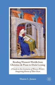 Reading Women's Worlds from Christine de Pizan to Doris Lessing: A Guide to Six Centuries of Women Writers Imagining Rooms of Their Own
