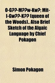 O-G-Mw-Kwe Mit-I-Gw-K (Queen of the Woods).; Also Brief Sketch of the Algaic Language by Chief Pokagon