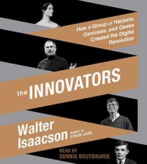 The Innovators: How a Group of Inventors, Hackers, Geniuses, and Geeks Created the Digital Revolution