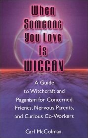 When Someone You Love Is Wiccan: A Guide to Witchcraft and Paganism for Concerned Friends, Nervous Parents, and Curious Co-Workers