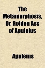 The Metamorphosis, Or, Golden Ass of Apuleius