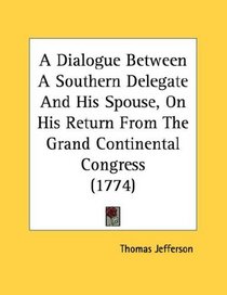 A Dialogue Between A Southern Delegate And His Spouse, On His Return From The Grand Continental Congress (1774)