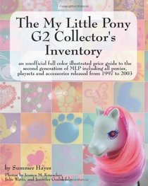 The My Little Pony G2 Collector's Inventory: an unofficial full color illustrated guide to the second generation of MLP including all ponies, playsets and accessories from 1997 to 2003