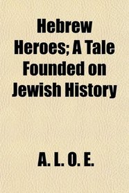 Hebrew Heroes; A Tale Founded on Jewish History