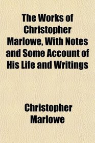 The Works of Christopher Marlowe, With Notes and Some Account of His Life and Writings