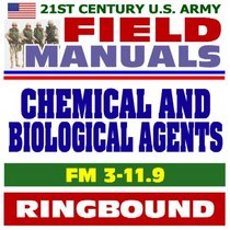 21st Century U.S. Army Field Manuals: Potential Military Chemical and Biological Agents and Compounds, FM 3-11.9 (Ringbound)