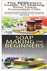 The Beginners Guide to Making Your Own Essential Oils & Soap Making For Beginners (Essential Oils Box Set ) (Volume 26)