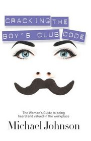 Cracking The Boy's Club Code: The Woman's Guide to Being Heard and Valued in the Workplace