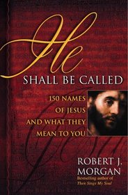 He Shall Be Called : 150 Names of Jesus and What They Mean to You
