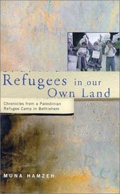 Refugees in Our Own Land : Chronicles from a Palestinian Refugee Camp in Bethlehem