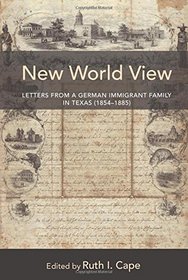 New World View: Letters from a German Immigrant Family in Texas (1854-1885)