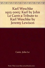 Karl Weschke 1925-2005: Karl by John Le Carre a Tribute to Karl Weschke by Jeremy Lewison