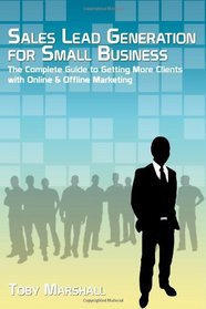 Sales Lead Generation for Small Business: The Complete Guide to Getting More Clients with Online & Offline Marketing (Volume 1)