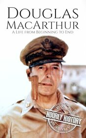 Douglas MacArthur: A Life from Beginning to End (World War 2 Biographies)