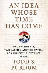 An Idea Whose Time Has Come: Two Presidents, Two Parties, and the Battle for the Civil Rights Act of 1964