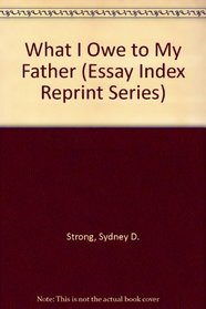 What I Owe to My Father (Essay Index Reprint Series)